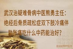 武汉治疑难骨病中医熊勇主任：绝经后骨质疏松症双下肢冷痛伴胁胀痛吃什