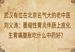 武汉有位在北京名气大的老中医刘义涛：萎缩性胃炎伴肠上皮化生胃痛腹胀