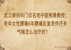 武汉骨伤科门诊名老中医熊勇教授：老年女性腰痛6年腰痛反复发作汗多气喘