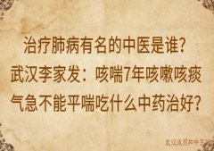 治疗肺病有名的中医是谁？武汉李家发：咳喘7年咳嗽咳痰气急不能平喘吃什