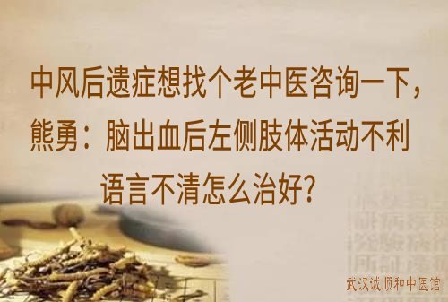 中风后遗症想找个老中医咨询一下，熊勇：脑出血后左侧肢体活动不利语言不清怎么治好？