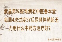 武昌男科疑难病老中医鲁本堂：每周4次过度SY后尿频伴勃起无力用什么中药