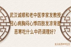 武汉诚顺和老中医李家发教授：冠心病胸闷心悸四肢发凉背部恶寒吃什么中