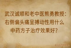 武汉诚顺和老中医熊勇教授：右侧偏头痛呈搏动性用什么中药方子治疗效果