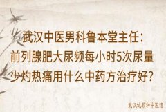 武汉中医男科鲁本堂主任：前列腺肥大尿频每小时5次尿量少灼热痛用什么中