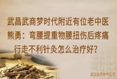 武昌武商梦时代附近有位老中医熊勇：弯腰提重物腰扭伤后疼痛行走不利针