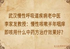 武汉慢性呼吸道疾病老中医李家发教授：慢性咳嗽半年咽痒即咳用什么中药