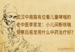 武汉中南路有位看儿童哮喘的老中医李家发：小儿间断咳喘受寒后易发用什