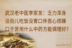 武汉老中医李家发：乏力浑身没劲儿吃饭没胃口伴恶心烦躁口干苦用什么中