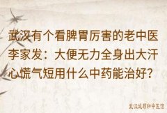 武汉有个看脾胃厉害的老中医李家发：大便无力全身出大汗心慌气短用什么