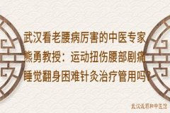 武汉看老腰病厉害的中医专家熊勇教授：运动扭伤腰部剧痛睡觉翻身困难针