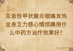 亚急性甲状腺炎咽痛发热全身乏力感心情烦躁用什么中药方治疗效果好？