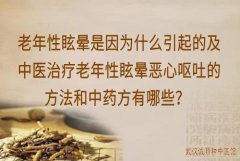 老年性眩晕是因为什么引起的及中医治疗老年性眩晕恶心呕吐的方法和中药