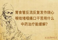 胃食管反流反复发作烧心喉咙堵咽痛口干苦用什么中药治疗能缓解？