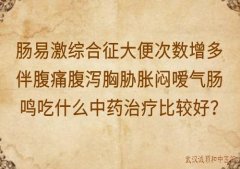 肠易激综合征大便次数增多伴腹痛腹泻胸胁胀闷嗳气肠鸣吃什么中药治疗比