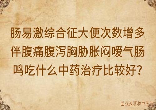 肠易激综合征大便次数增多伴腹痛腹泻胸胁胀闷嗳气肠鸣吃什么中药治疗比较好？
