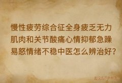 慢性疲劳综合征全身疲乏无力肌肉和关节酸痛心情抑郁急躁易怒情绪不稳中