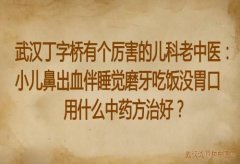 武汉丁字桥有个厉害的儿科老中医：小儿鼻出血伴睡觉磨牙吃饭没胃口用什