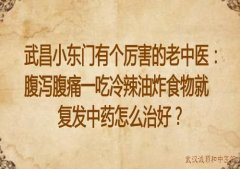 武昌小东门有个厉害的老中医：腹泻腹痛一吃冷辣油炸食物就复发中药怎么