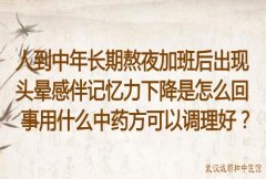 人到中年长期熬夜加班后出现头晕感伴记忆力下降是怎么回事用什么中药方