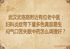 武汉武珞路附近有位老中医：妇科炎症带下量多色黄容易生闷气口苦失眠中