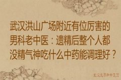 武汉洪山广场附近有位厉害的男科老中医：遗精后整个人都没精气神吃什么