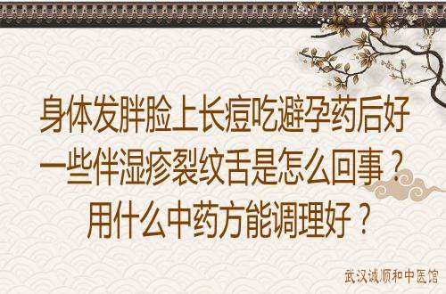 身体发胖脸上长痘吃避孕药后好一些伴湿疹裂纹舌是怎么回事？用什么中药方能调理好？