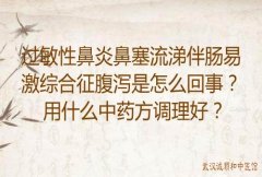过敏性鼻炎鼻塞流涕伴肠易激综合征腹泻是怎么回事？用什么中药方调理好