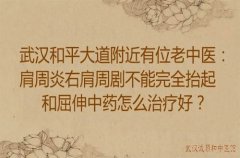 武汉和平大道附近有位老中医：肩周炎右肩周剧不能完全抬起和屈伸中药怎