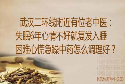 武汉二环线附近有位老中医：失眠6年心情不好就复发入睡困难心慌急躁中药怎么调理好？