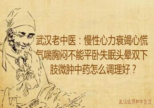 武汉老中医：慢性心力衰竭心慌气喘胸闷不能平卧失眠头晕双下肢微肿中药怎么调理好？