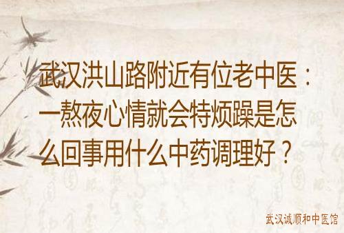 武汉洪山路附近有位老中医：一熬夜心情就会特烦躁是怎么回事用什么中药调理好？