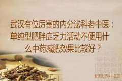 武汉有位厉害的内分泌科老中医：单纯型肥胖症乏力活动不便用什么中药减