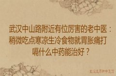 武汉中山路附近有位厉害的老中医：稍微吃点寒凉生冷食物就胃胀痛打嗝什