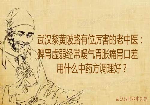 武汉黎黄陂路有位厉害的老中医：脾胃虚弱经常嗳气胃胀痛胃口差用什么中药方调理好？