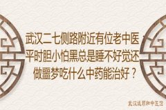 武汉二七侧路附近有位老中医：平时胆小怕黑总是睡不好觉还做噩梦吃什么