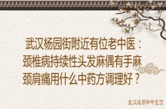 武汉杨园街附近有位老中医：颈椎病持续性头发麻偶有手麻颈肩痛用什么中