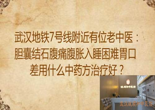 武汉地铁7号线附近有位老中医：胆囊结石腹痛腹胀入睡困难胃口差用什么中药方治疗好？