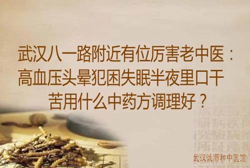 武汉八一路附近有位厉害老中医：高血压头晕犯困失眠半夜里口干苦用什么中药方调理好？