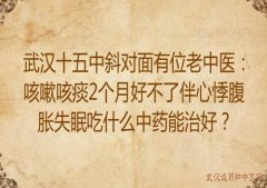 武汉十五中斜对面有位老中医：咳嗽咳痰2个月好不了伴心悸腹胀失眠吃什么