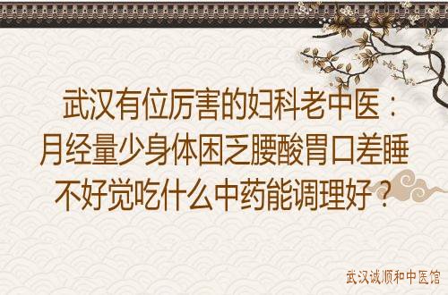 武汉有位厉害的妇科老中医：月经量少身体困乏腰酸胃口差睡不好觉吃什么中药能调理好？