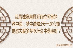 武昌城隍庙附近有位厉害的老中医：梦中遗精3天一次心烦易怒失眠多梦吃什