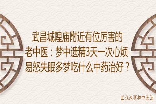 武昌城隍庙附近有位厉害的老中医：梦中遗精3天一次心烦易怒失眠多梦吃什么中药治好？