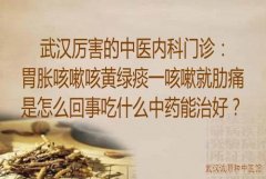 武汉厉害的中医内科门诊：胃胀咳嗽咳黄绿痰一咳嗽就肋痛是怎么回事吃什