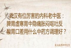 武汉有位厉害的内科老中医：脾胃虚寒胃中隐痛胀闷呕吐反酸胃口差用什么