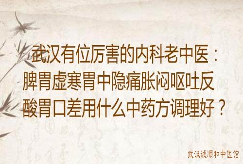 武汉有位厉害的内科老中医：脾胃虚寒胃中隐痛胀闷呕吐反酸胃口差用什么中药方调理好？