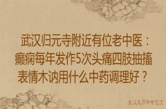 武汉归元寺附近有位老中医：癫痫每年发作5次头痛四肢抽搐表情木讷用什么