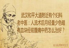 武汉和平大道附近有个妇科老中医：人流术后月经量少色暗有血块经前腹痛