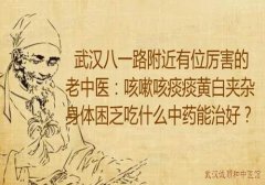 武汉八一路附近有位厉害的老中医：咳嗽咳痰痰黄白夹杂身体困乏吃什么中