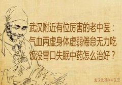 武汉附近有位厉害的老中医：气血两虚身体虚弱倦怠无力吃饭没胃口失眠中